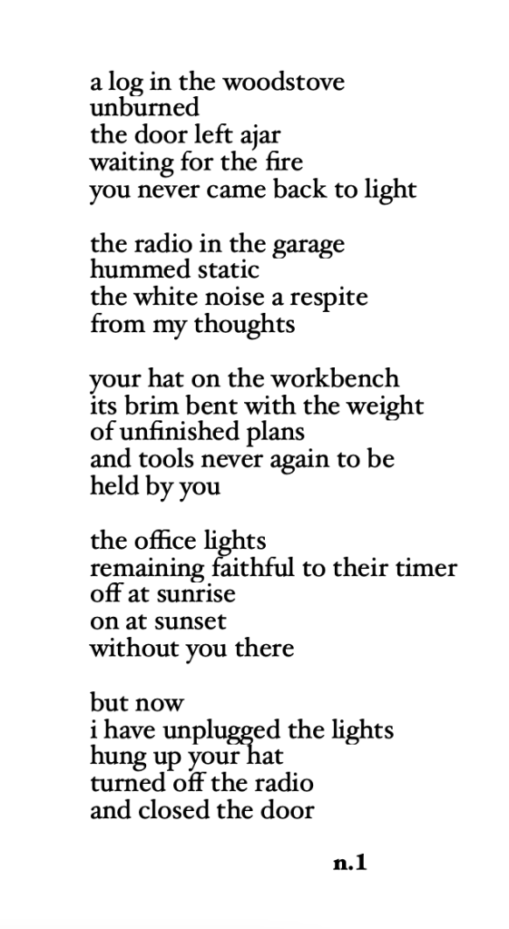 a poem reflecting on grief through the physical remnants left behind by a father—an unburned log, a hat on a workbench, a humming garage radio. the speaker describes these details as quiet echoes of absence before acknowledging that they've finally turned off the lights, hung up the hat, and closed the door.